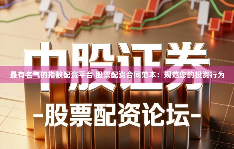 最有名气的指数配资平台 股票配资合同范本：规范您的投资行为