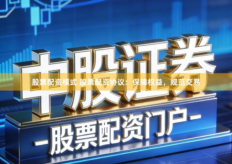 股票配资模式 股票配资协议：保障权益，规范交易