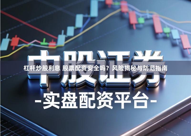 杠杆炒股利息 股票配资安全吗？风险揭秘与防范指南