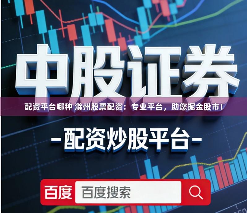 配资平台哪种 滁州股票配资：专业平台，助您掘金股市！
