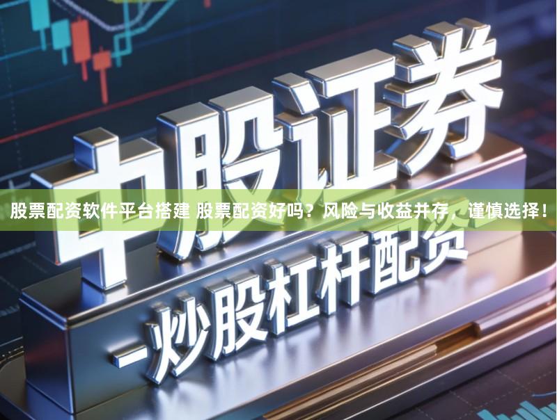 股票配资软件平台搭建 股票配资好吗？风险与收益并存，谨慎选择！