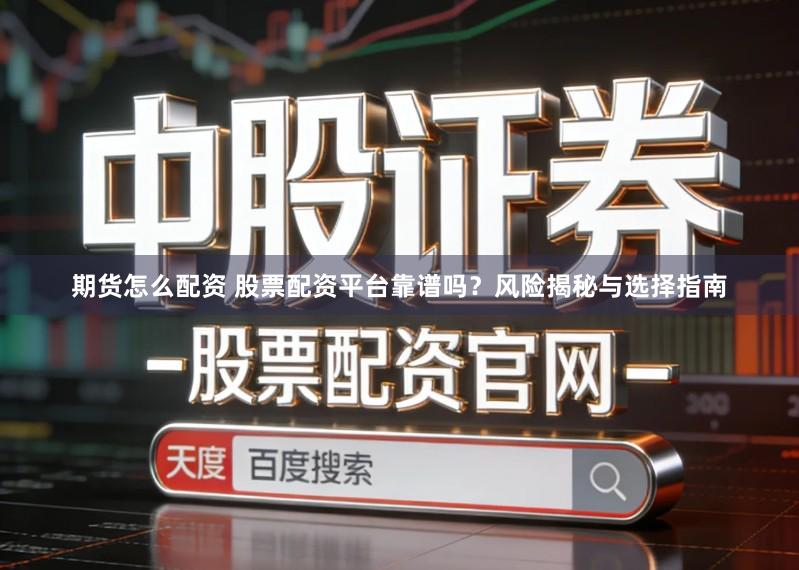 期货怎么配资 股票配资平台靠谱吗？风险揭秘与选择指南