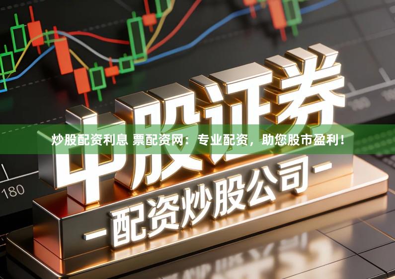 炒股配资利息 票配资网：专业配资，助您股市盈利！