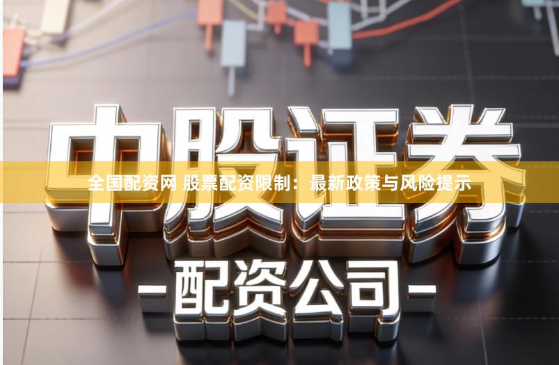 全国配资网 股票配资限制：最新政策与风险提示