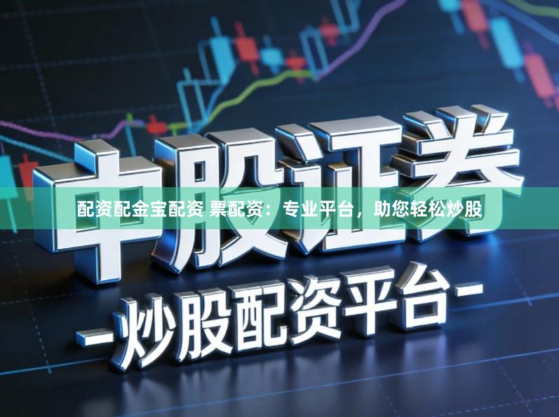配资配金宝配资 票配资：专业平台，助您轻松炒股