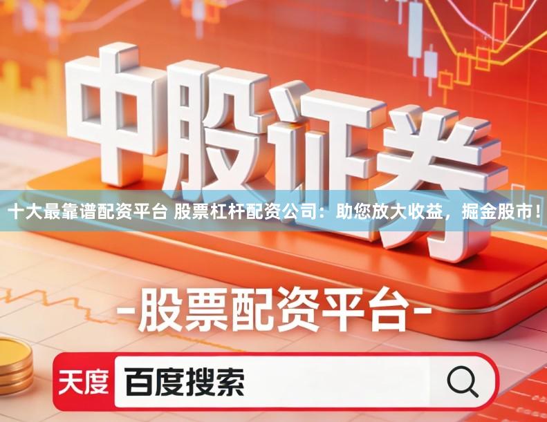 十大最靠谱配资平台 股票杠杆配资公司：助您放大收益，掘金股市！
