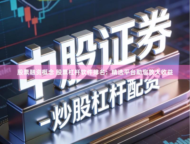 股票融资概念 股票杠杆软件排名：精选平台助您放大收益
