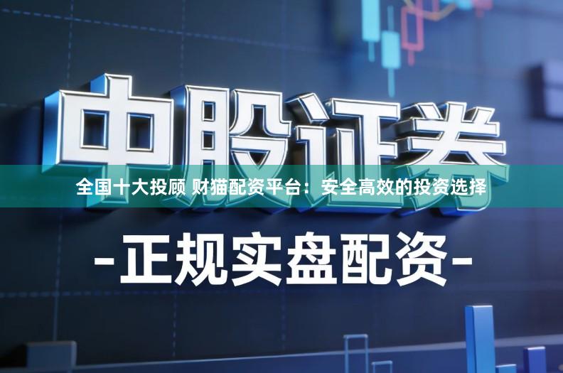 全国十大投顾 财猫配资平台：安全高效的投资选择