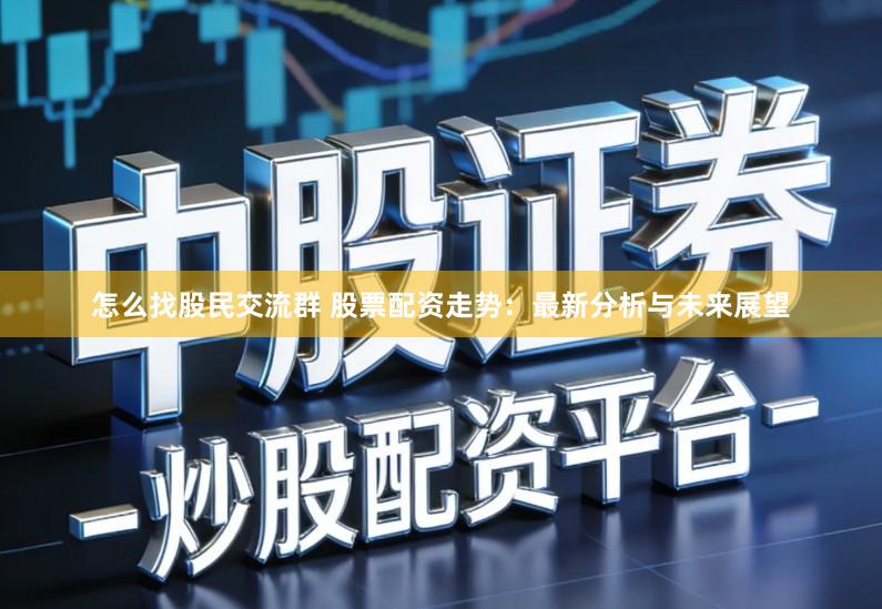 怎么找股民交流群 股票配资走势：最新分析与未来展望