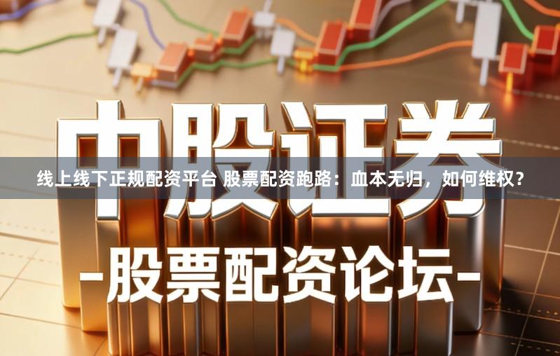 线上线下正规配资平台 股票配资跑路：血本无归，如何维权？
