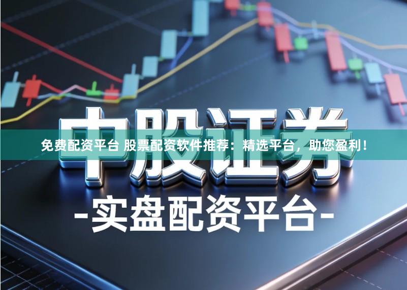 免费配资平台 股票配资软件推荐：精选平台，助您盈利！