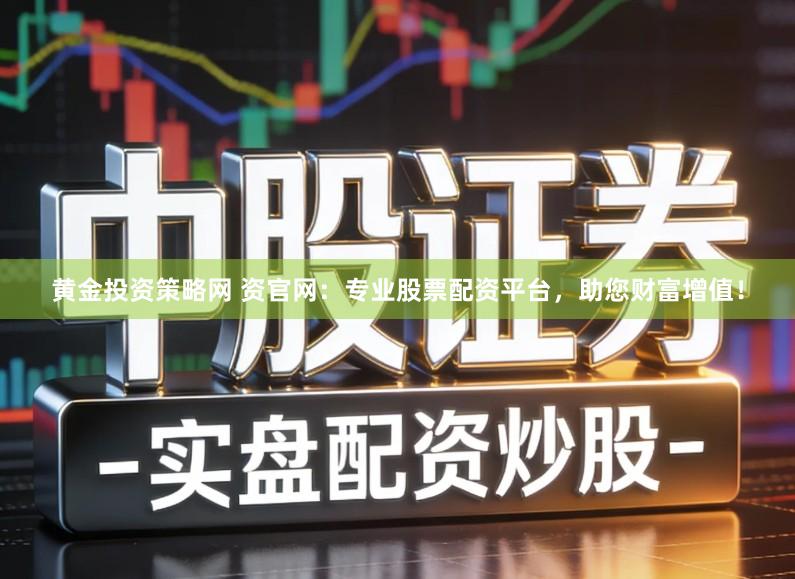 黄金投资策略网 资官网：专业股票配资平台，助您财富增值！