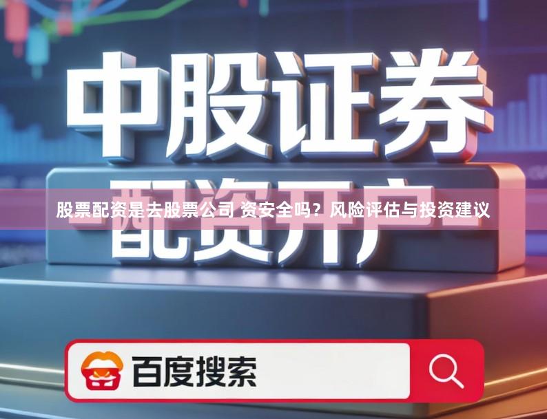 股票配资是去股票公司 资安全吗？风险评估与投资建议