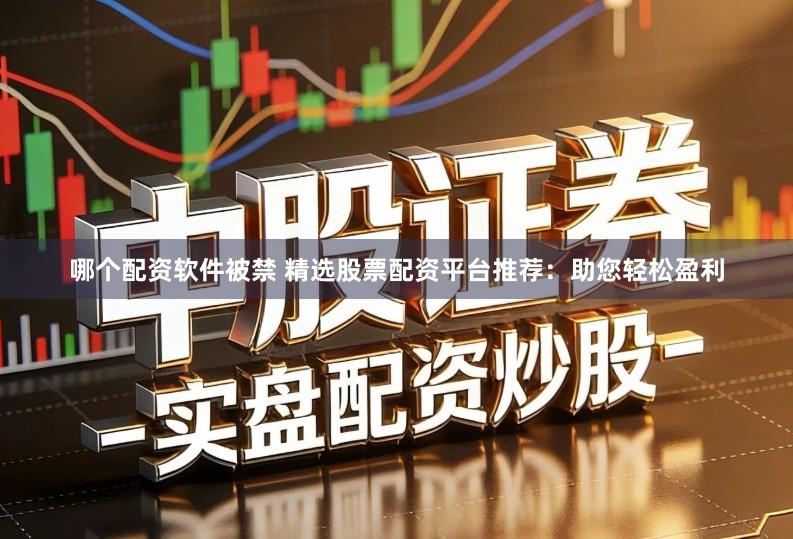 哪个配资软件被禁 精选股票配资平台推荐：助您轻松盈利