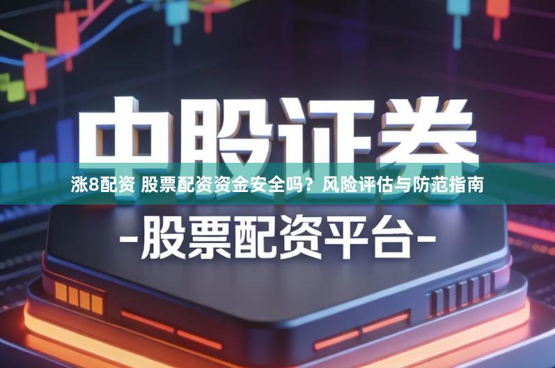 涨8配资 股票配资资金安全吗？风险评估与防范指南