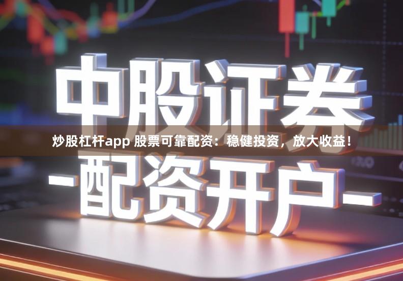 炒股杠杆app 股票可靠配资：稳健投资，放大收益！