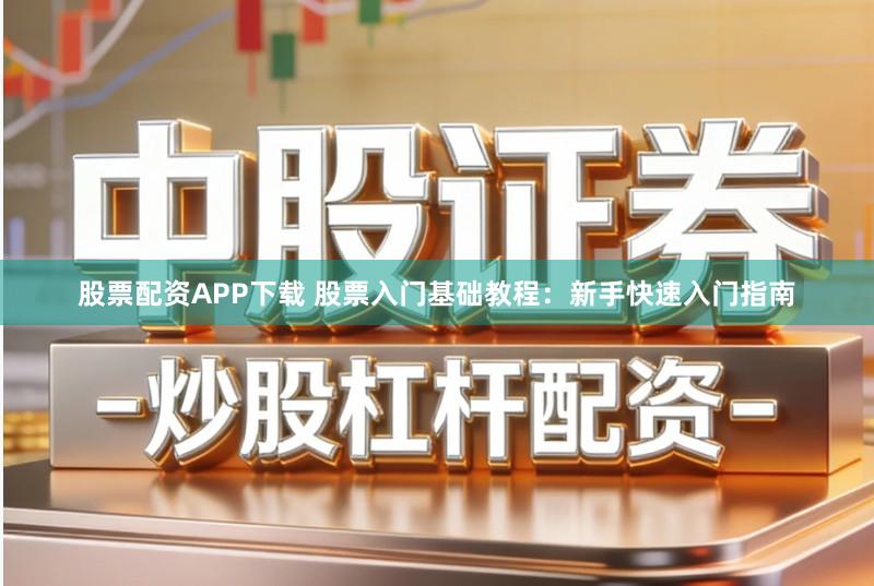 股票配资APP下载 股票入门基础教程：新手快速入门指南