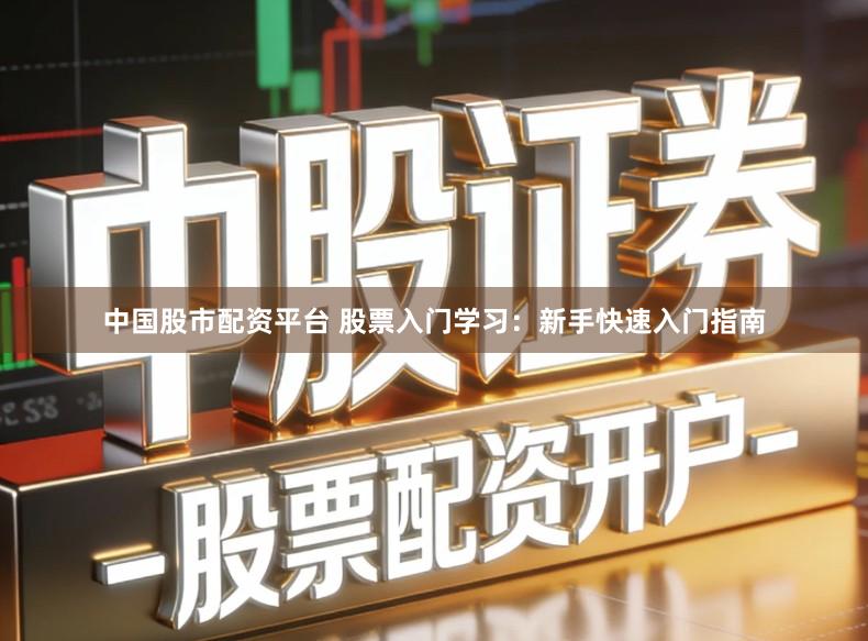 中国股市配资平台 股票入门学习：新手快速入门指南