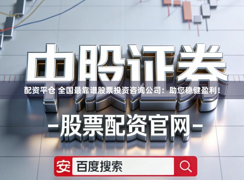 配资平仓 全国最靠谱股票投资咨询公司：助您稳健盈利！