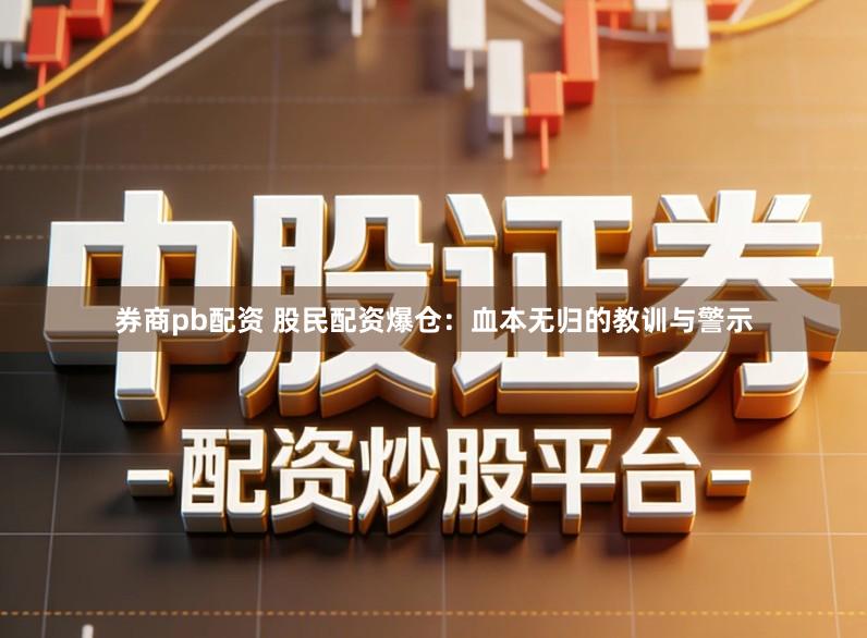 券商pb配资 股民配资爆仓：血本无归的教训与警示