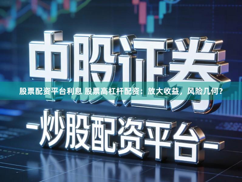 股票配资平台利息 股票高杠杆配资：放大收益，风险几何？