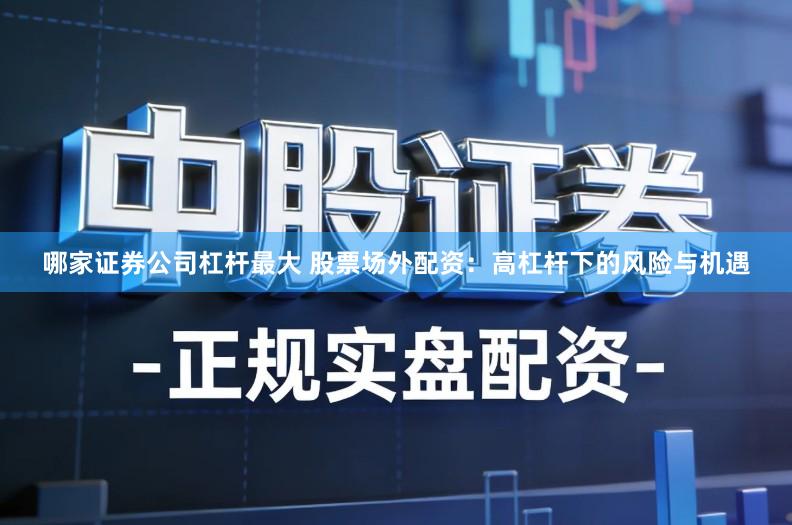 哪家证券公司杠杆最大 股票场外配资：高杠杆下的风险与机遇