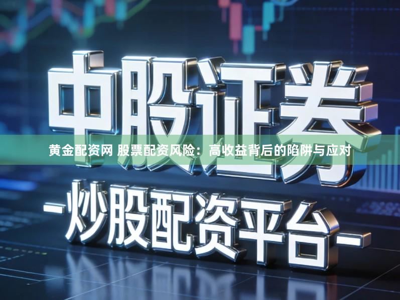 黄金配资网 股票配资风险：高收益背后的陷阱与应对