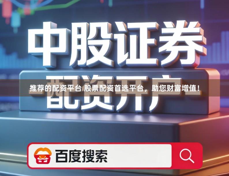 推荐的配资平台 股票配资首选平台，助您财富增值！