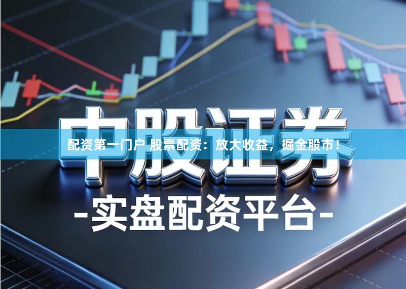 配资第一门户 股票配资：放大收益，掘金股市！