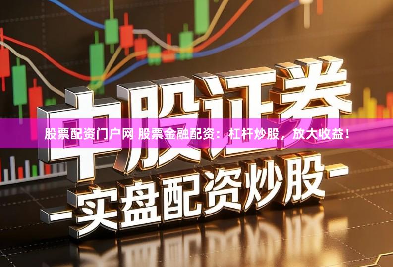股票配资门户网 股票金融配资：杠杆炒股，放大收益！
