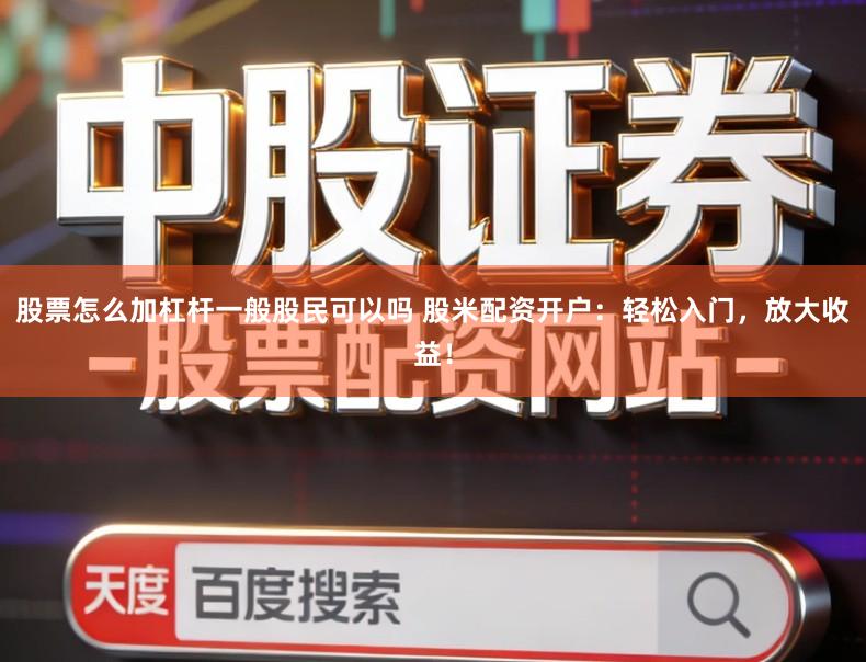 股票怎么加杠杆一般股民可以吗 股米配资开户：轻松入门，放大收益！