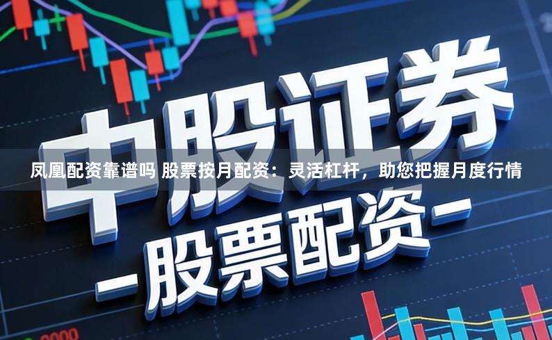凤凰配资靠谱吗 股票按月配资：灵活杠杆，助您把握月度行情