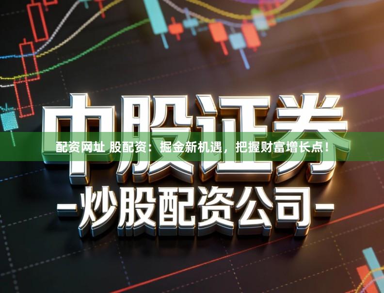 配资网址 股配资：掘金新机遇，把握财富增长点！