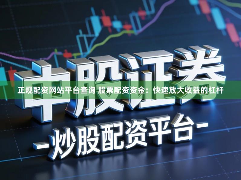 正规配资网站平台查询 股票配资资金：快速放大收益的杠杆