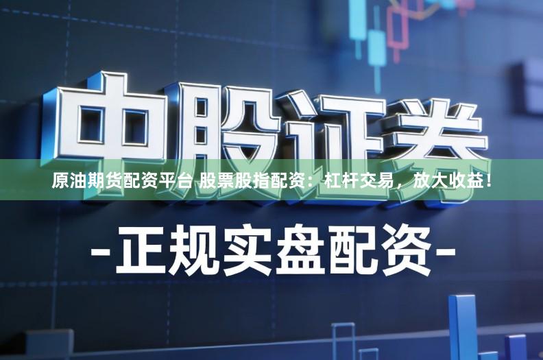 原油期货配资平台 股票股指配资：杠杆交易，放大收益！
