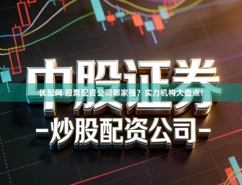 优配网 股票配资公司哪家强？实力机构大盘点！