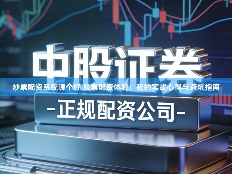 炒票配资系统哪个好 股票配资体验：我的实战心得与避坑指南