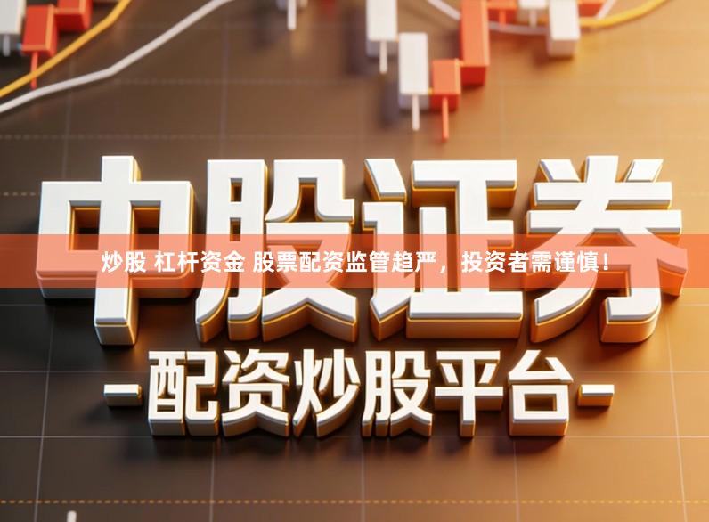 炒股 杠杆资金 股票配资监管趋严,投资者需谨慎!