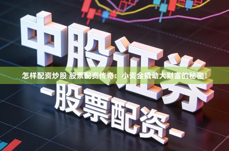 怎样配资炒股 股票配资传奇：小资金撬动大财富的秘密！