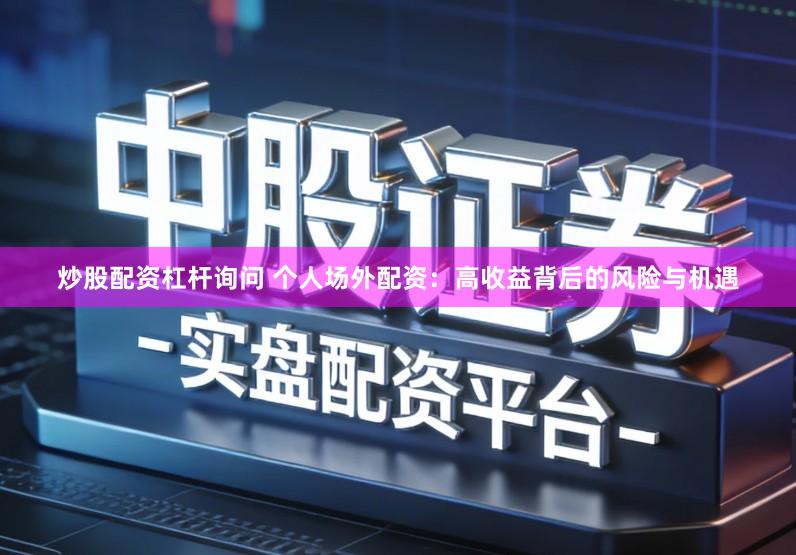 炒股配资杠杆询问 个人场外配资：高收益背后的风险与机遇