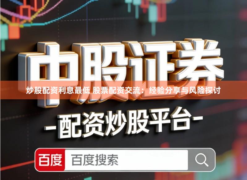 炒股配资利息最低 股票配资交流：经验分享与风险探讨