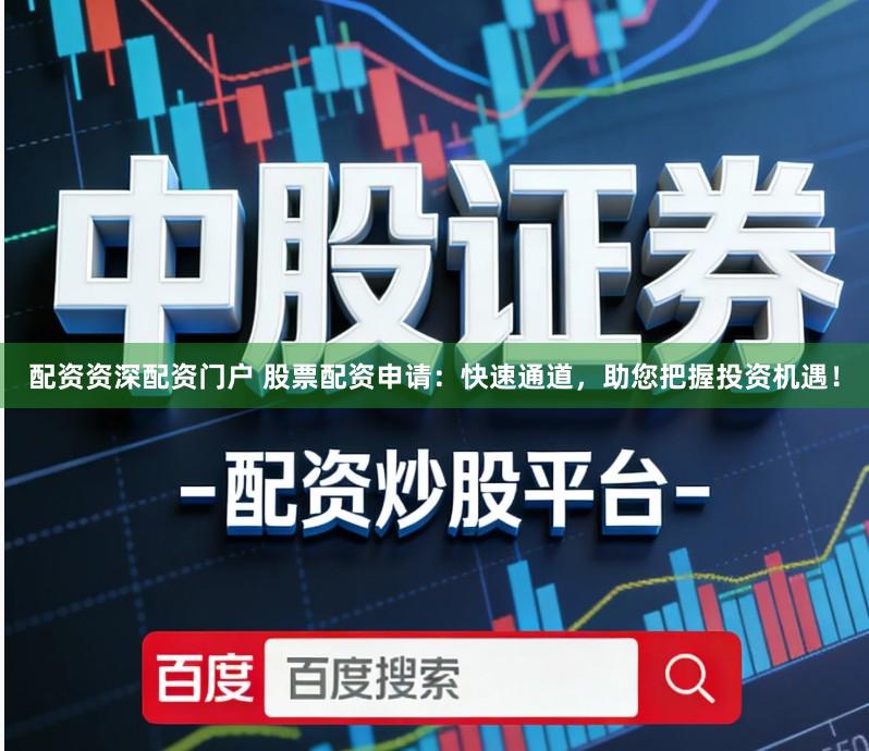 配资资深配资门户 股票配资申请：快速通道，助您把握投资机遇！