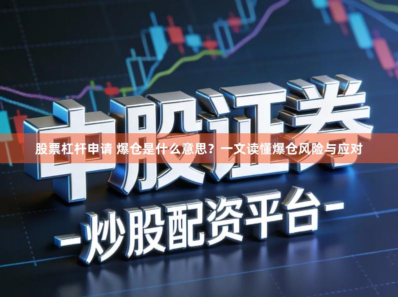 股票杠杆申请 爆仓是什么意思？一文读懂爆仓风险与应对