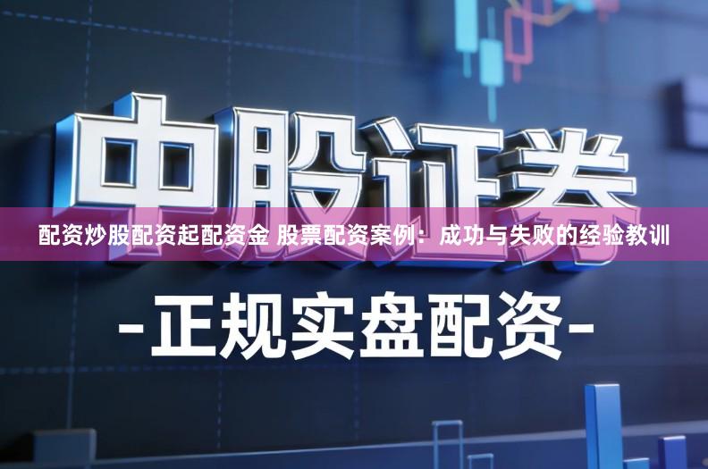 配资炒股配资起配资金 股票配资案例：成功与失败的经验教训