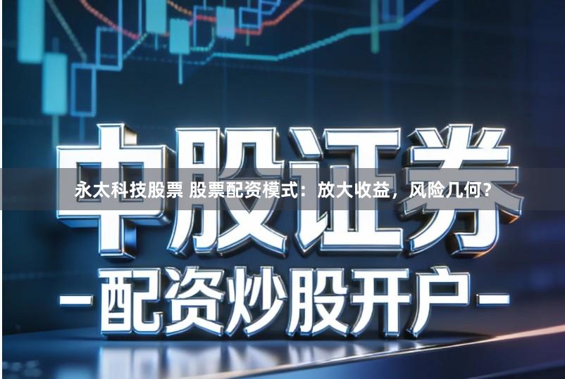 永太科技股票 股票配资模式：放大收益，风险几何？