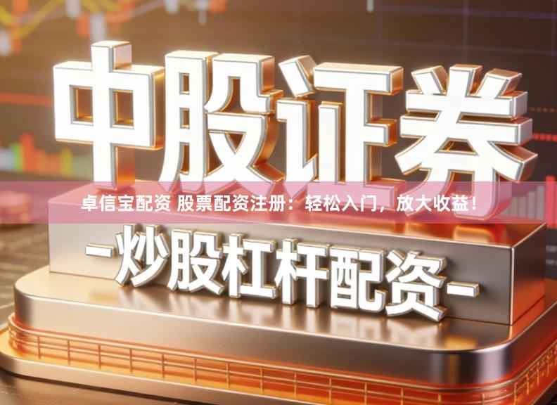 卓信宝配资 股票配资注册：轻松入门，放大收益！