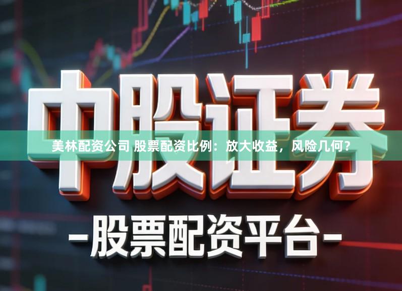 美林配资公司 股票配资比例：放大收益，风险几何？