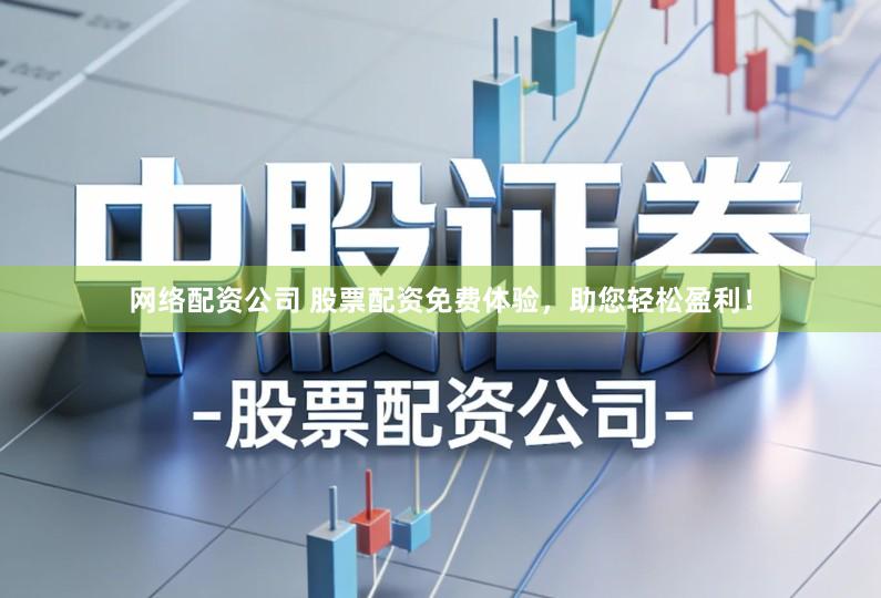 网络配资公司 股票配资免费体验，助您轻松盈利！