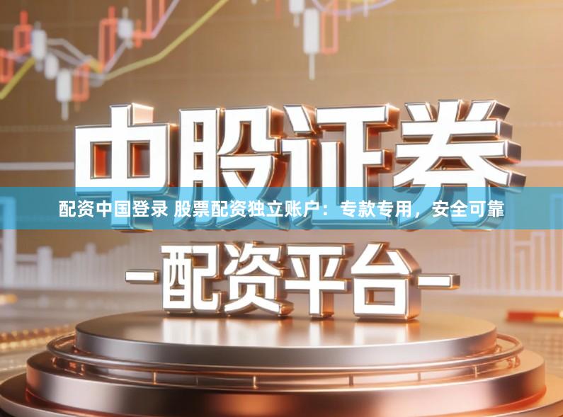 配资中国登录 股票配资独立账户：专款专用，安全可靠