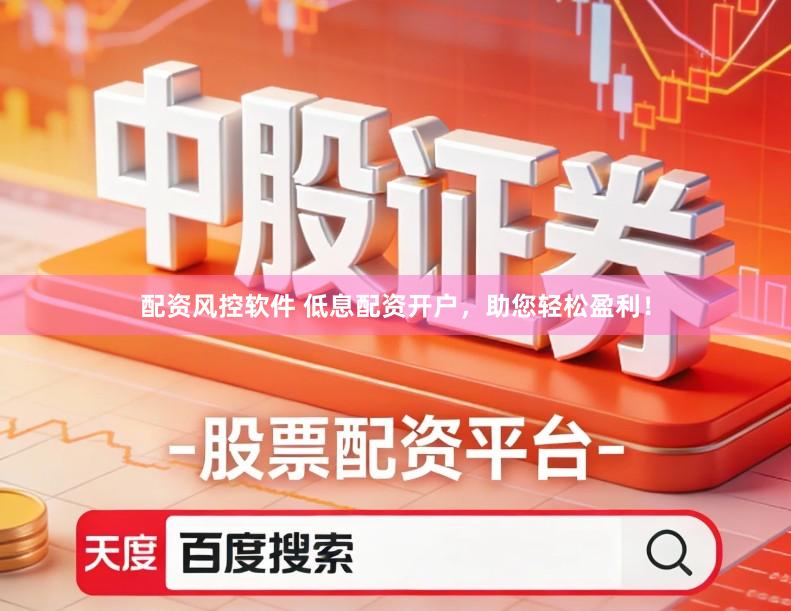 配资风控软件 低息配资开户，助您轻松盈利！